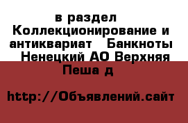  в раздел : Коллекционирование и антиквариат » Банкноты . Ненецкий АО,Верхняя Пеша д.